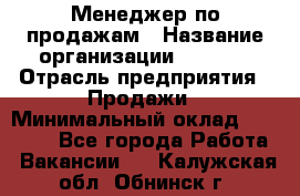 Менеджер по продажам › Название организации ­ Snaim › Отрасль предприятия ­ Продажи › Минимальный оклад ­ 30 000 - Все города Работа » Вакансии   . Калужская обл.,Обнинск г.